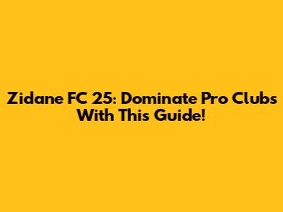 Zidane FC 25: Dominate Pro Clubs With This Guide!