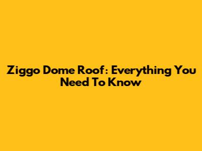 Ziggo Dome Roof: Everything You Need To Know