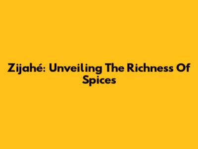Zijahé: Unveiling The Richness Of Spices