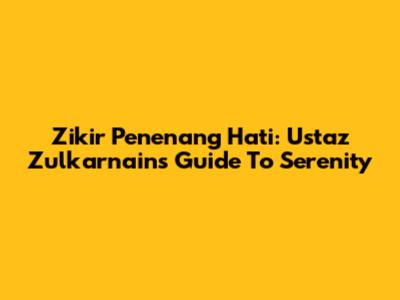 Zikir Penenang Hati: Ustaz Zulkarnain's Guide To Serenity