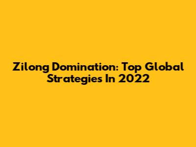 Zilong Domination: Top Global Strategies In 2022