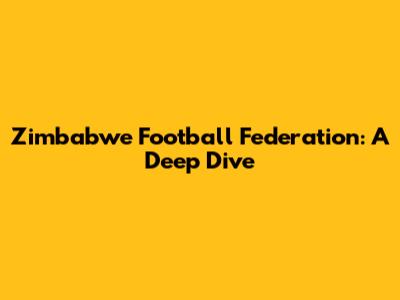 Zimbabwe Football Federation: A Deep Dive