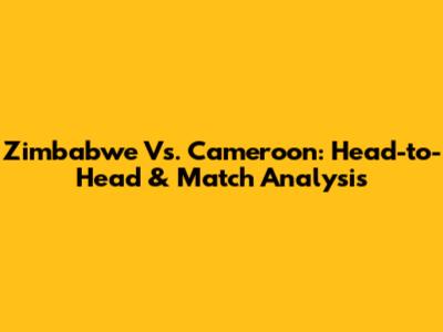Zimbabwe Vs. Cameroon: Head-to-Head & Match Analysis