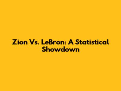 Zion Vs. LeBron: A Statistical Showdown