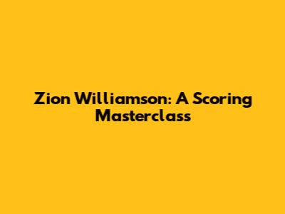 Zion Williamson: A Scoring Masterclass