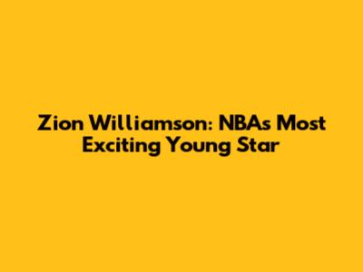 Zion Williamson: NBA's Most Exciting Young Star