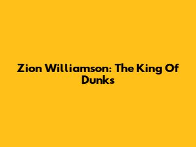 Zion Williamson: The King Of Dunks
