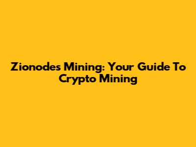 Zionodes Mining: Your Guide To Crypto Mining