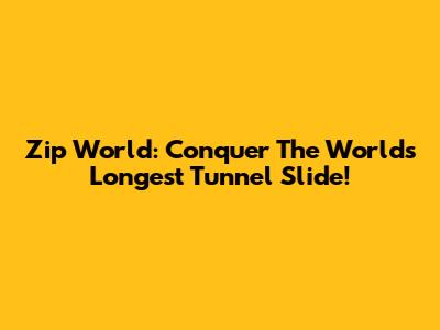 Zip World: Conquer The World's Longest Tunnel Slide!