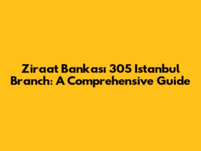 Ziraat Bankası 305 Istanbul Branch: A Comprehensive Guide