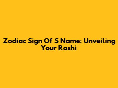 Zodiac Sign Of 'S' Name: Unveiling Your Rashi