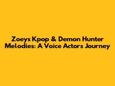 Zoey's Kpop & Demon Hunter Melodies: A Voice Actor's Journey