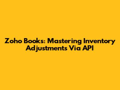 Zoho Books: Mastering Inventory Adjustments Via API