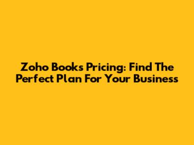 Zoho Books Pricing: Find The Perfect Plan For Your Business