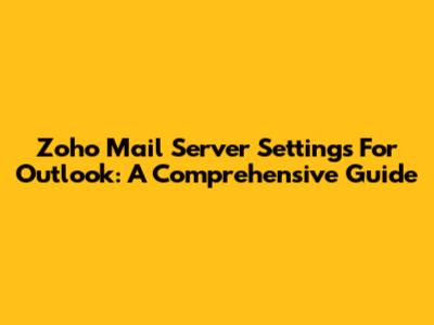 Zoho Mail Server Settings For Outlook: A Comprehensive Guide