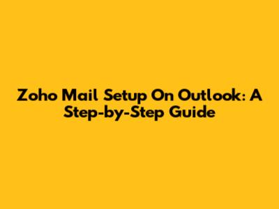 Zoho Mail Setup On Outlook: A Step-by-Step Guide