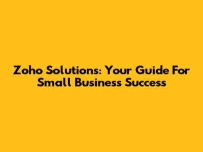 Zoho Solutions: Your Guide For Small Business Success