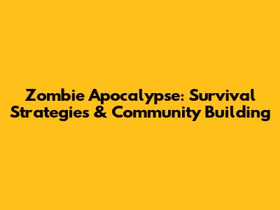Zombie Apocalypse: Survival Strategies & Community Building