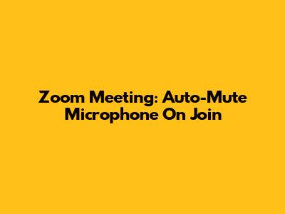 Zoom Meeting: Auto-Mute Microphone On Join