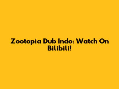 Zootopia Dub Indo: Watch On Bilibili!