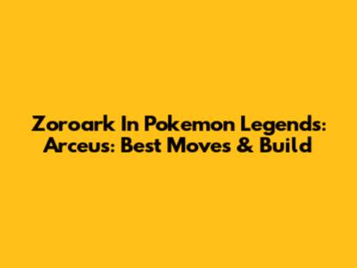Zoroark In Pokemon Legends: Arceus: Best Moves & Build