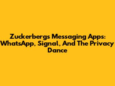 Zuckerberg's Messaging Apps: WhatsApp, Signal, And The Privacy Dance