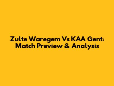 Zulte Waregem Vs KAA Gent: Match Preview & Analysis