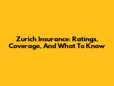 Zurich Insurance: Ratings, Coverage, And What To Know
