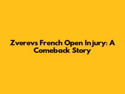 Zverev's French Open Injury: A Comeback Story