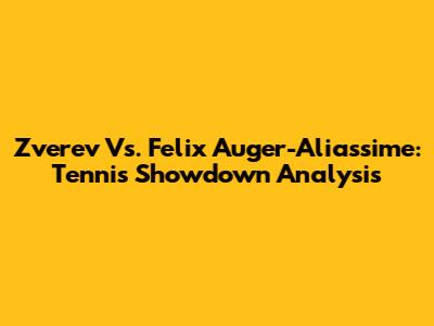 Zverev Vs. Felix Auger-Aliassime: Tennis Showdown Analysis